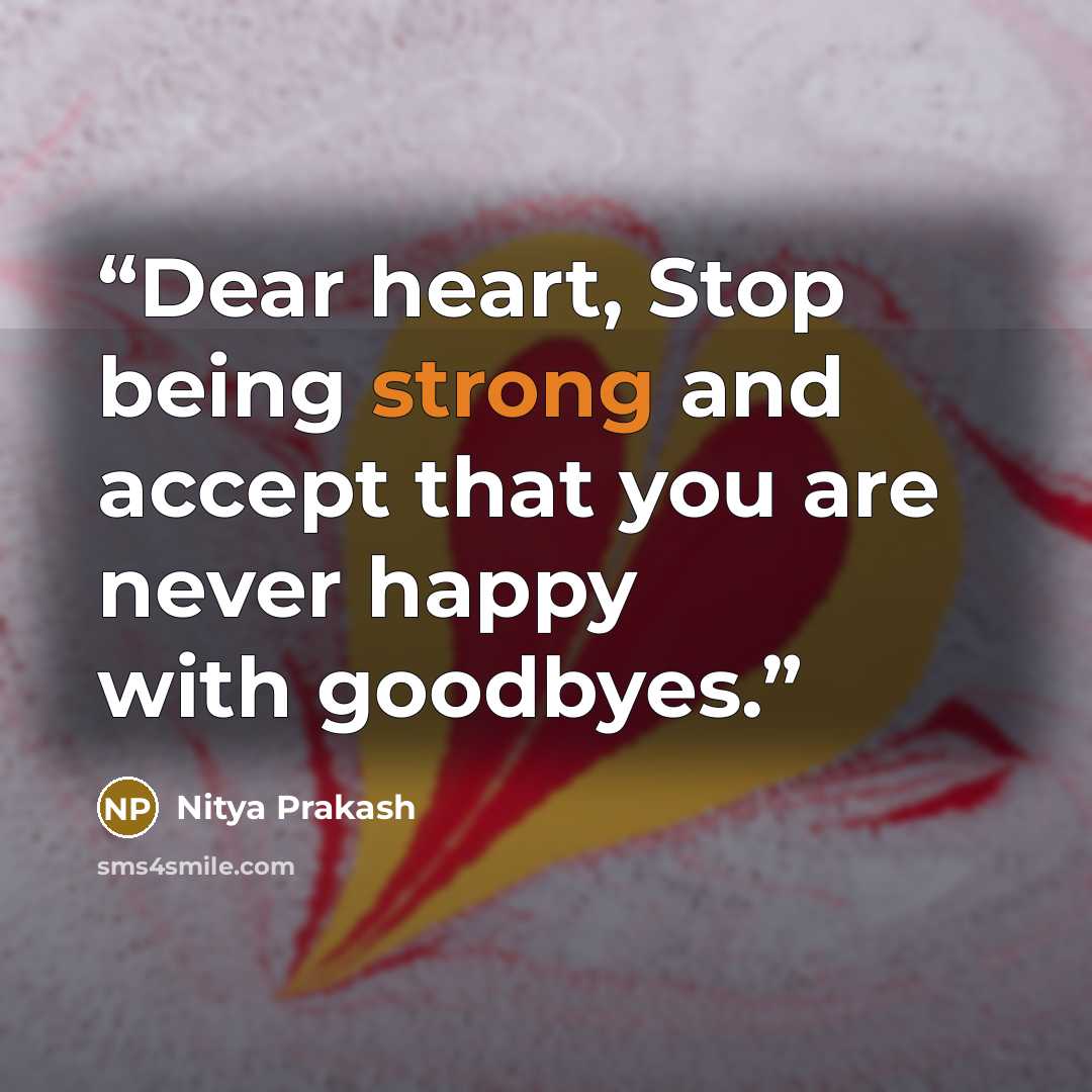 “Dear heart, Stop being strong and accept that you are never happy with goodbyes.” quote by Nitya Prakash
