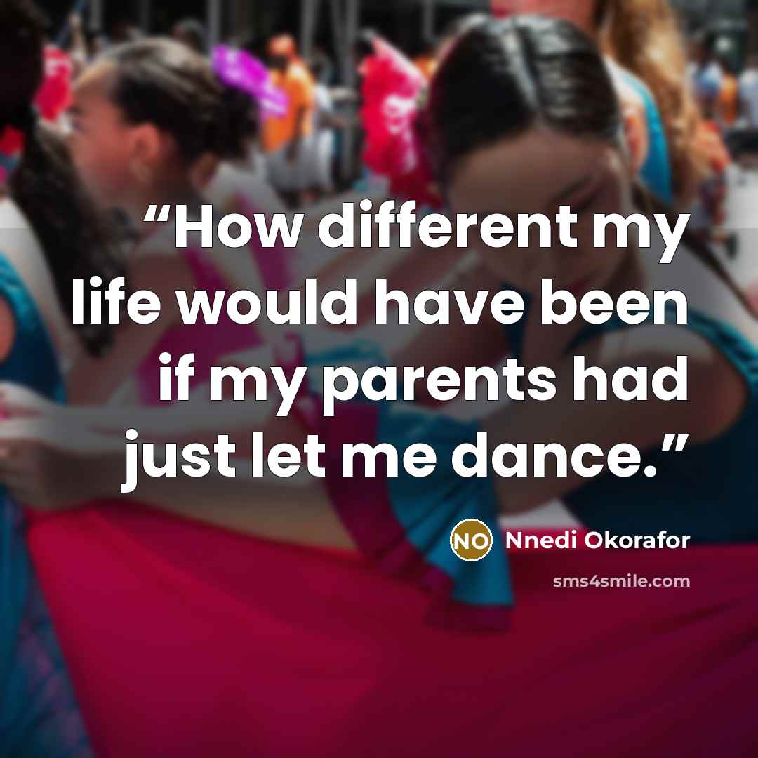 “How different my life would have been if my parents had just let me dance.” quote by Nnedi Okorafor