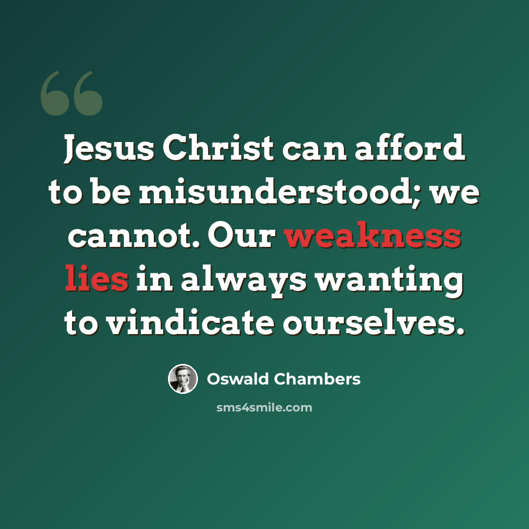 “Jesus Christ can afford to be misunderstood; we cannot. Our weakness lies in always wanting to vindicate ourselves.” quote by Oswald Chambers