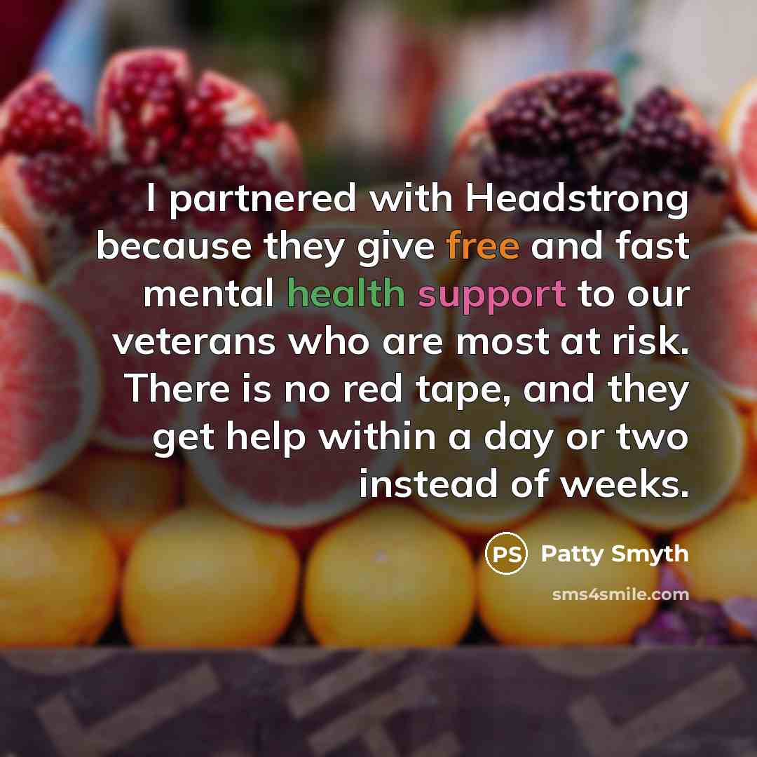 “I partnered with Headstrong because they give free and fast mental health support to our veterans who are most at risk. There is no red tape, and they get help within a day or two instead of weeks.” quote by Patty Smyth