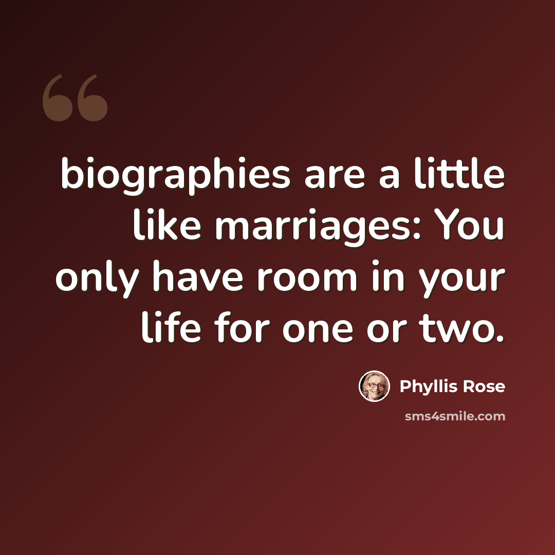 “biographies are a little like marriages: You only have room in your life for one or two.” quote by Phyllis Rose