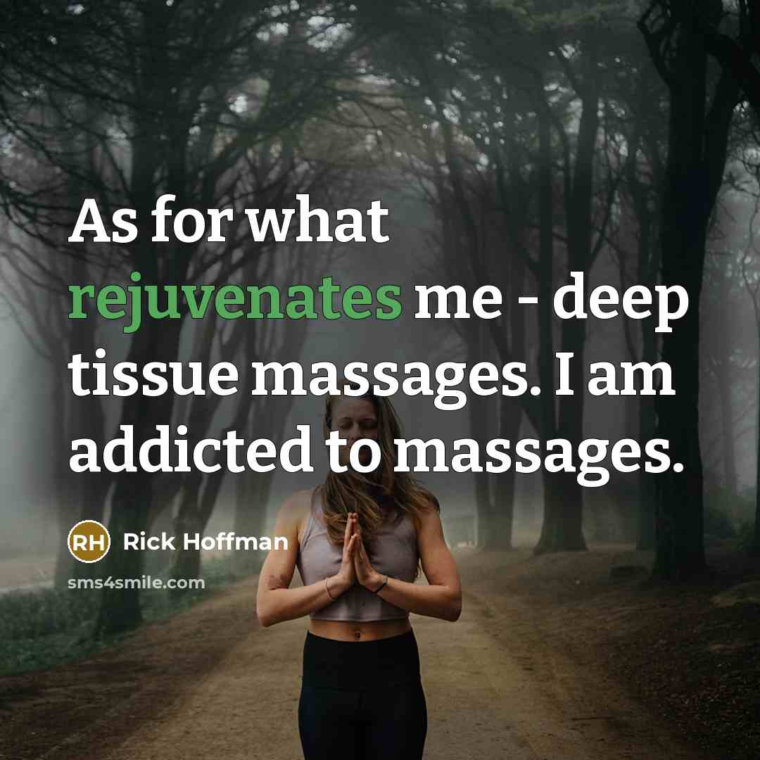 “As for what rejuvenates me - deep tissue massages. I am addicted to massages.” quote by Rick Hoffman