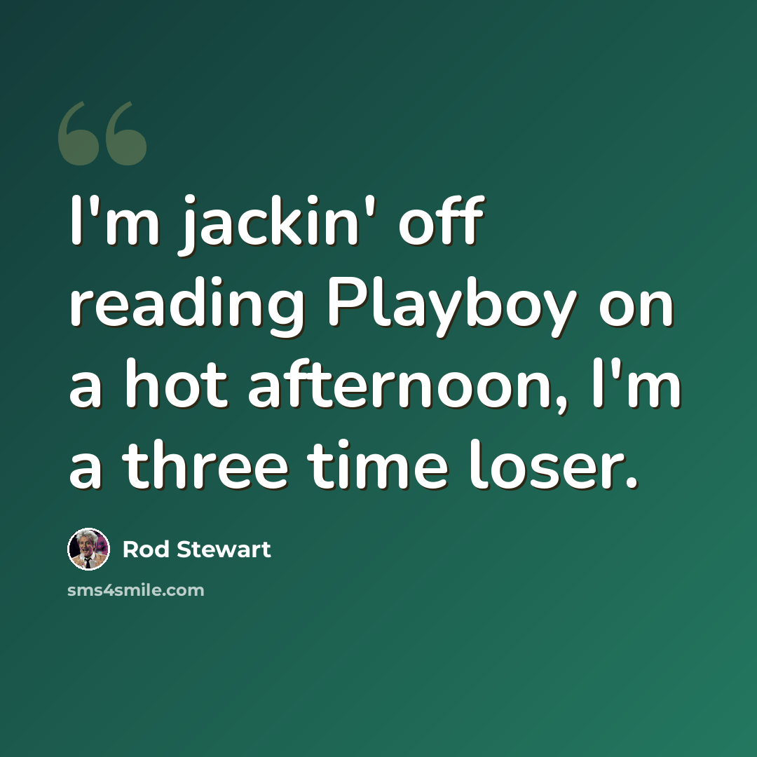 “I'm jackin' off reading Playboy on a hot afternoon, I'm a three time loser.” quote by Rod Stewart