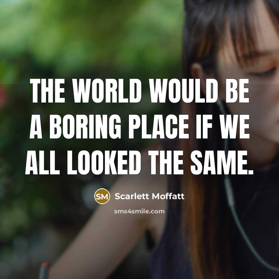 “The world would be a boring place if we all looked the same.” quote by Scarlett Moffatt