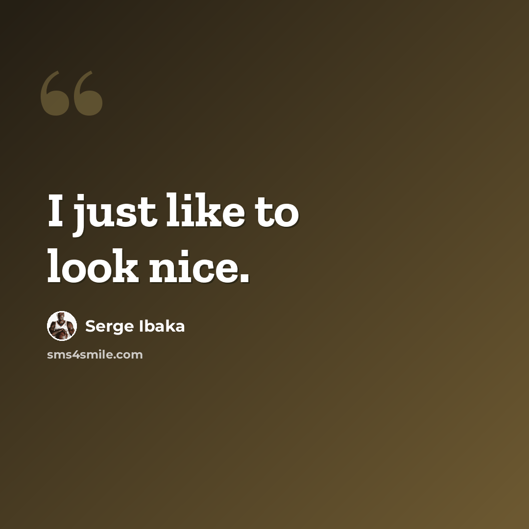 “I just like to look nice.” quote by Serge Ibaka