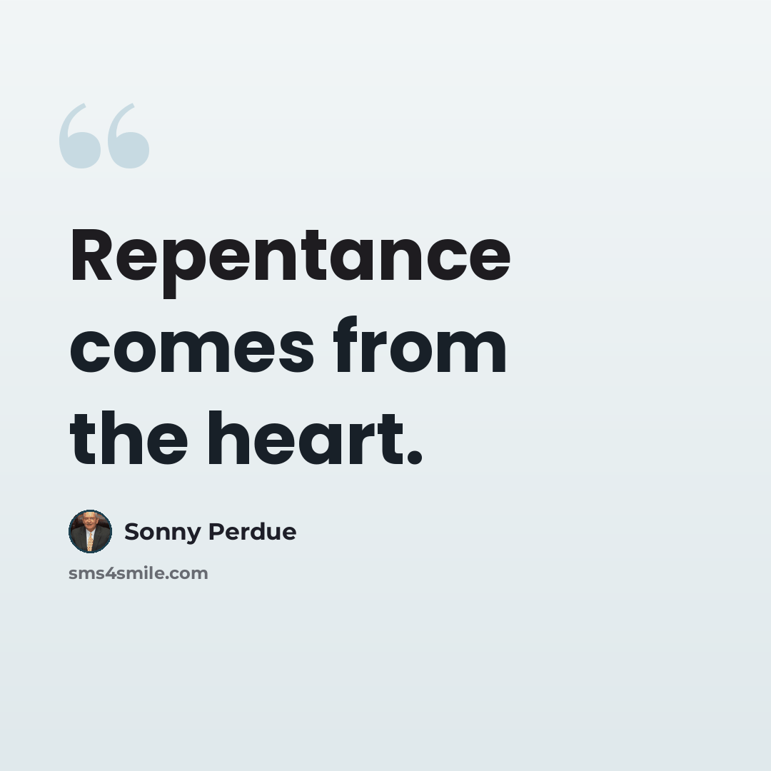 “Repentance comes from the heart.” quote by Sonny Perdue