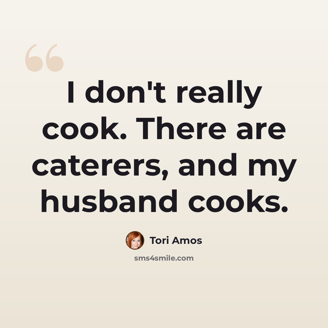 “I don't really cook. There are caterers, and my husband cooks.” quote by Tori Amos