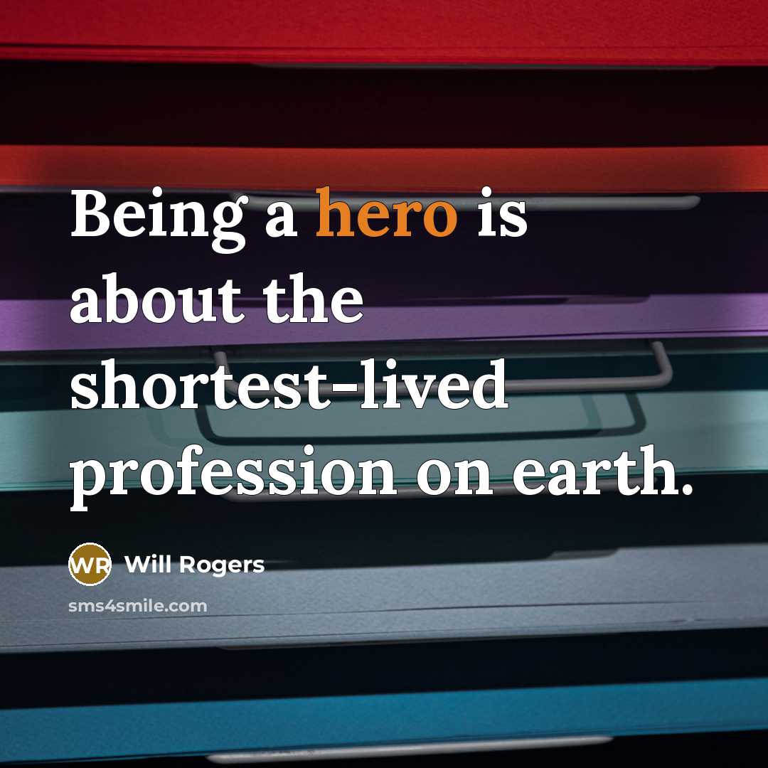 “Being a hero is about the shortest-lived profession on earth.” quote by Will Rogers