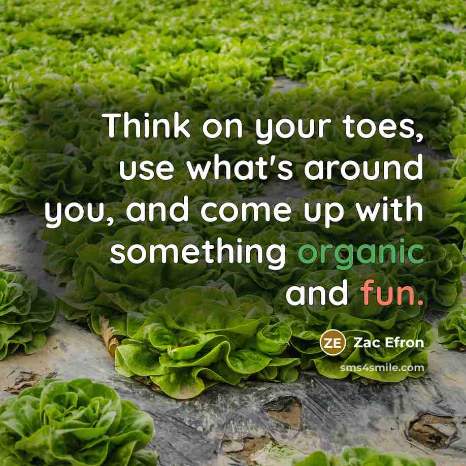 “Think on your toes, use what's around you, and come up with something organic and fun.” quote by Zac Efron