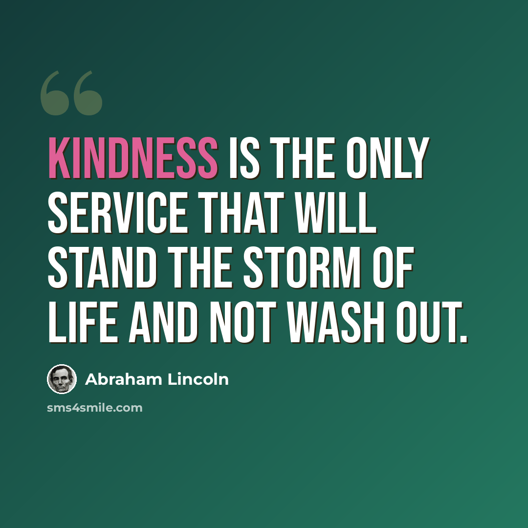 “Kindness is the only service that will stand the storm of life and not wash out.” quote by Abraham Lincoln