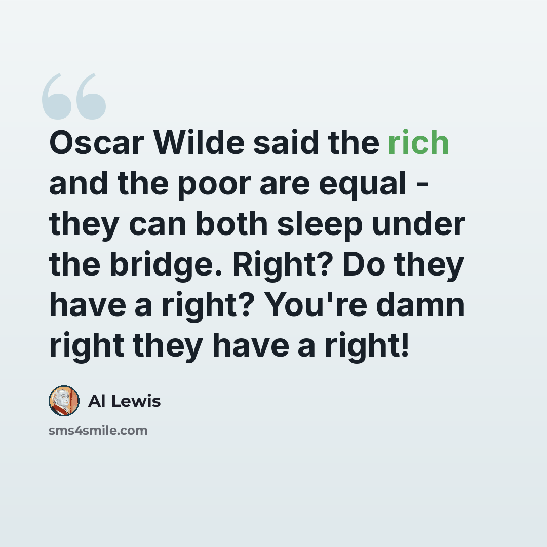 “Oscar Wilde said the rich and the poor are equal - they can both sleep under the bridge. Right? Do they have a right? You're damn right they have a right!” quote by Al Lewis