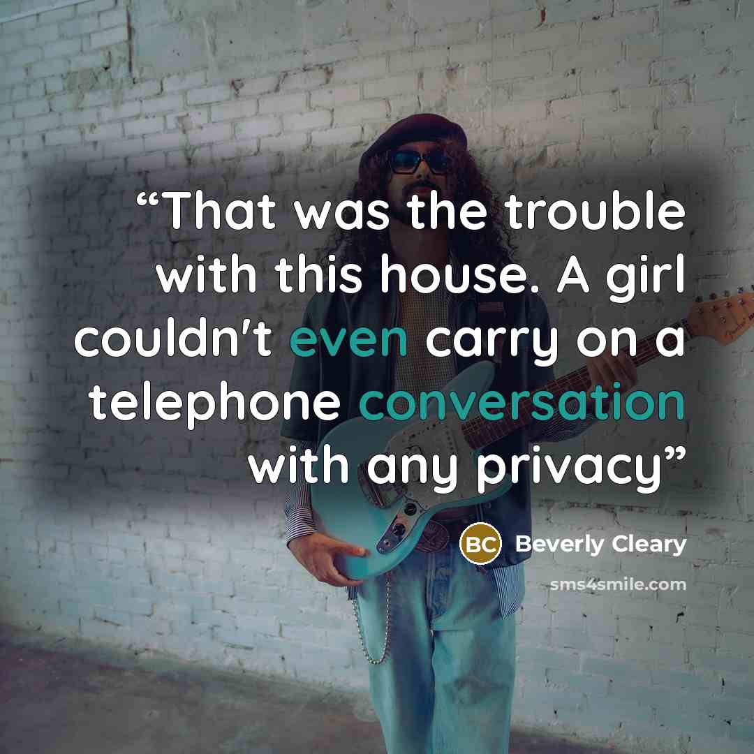 “That was the trouble with this house. A girl couldn't even carry on a telephone conversation with any privacy” quote by Beverly Cleary