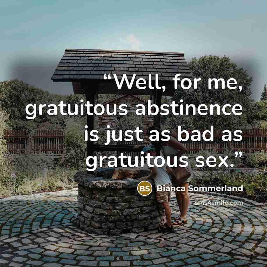 “Well, for me, gratuitous abstinence is just as bad as gratuitous sex.” quote by Bianca Sommerland
