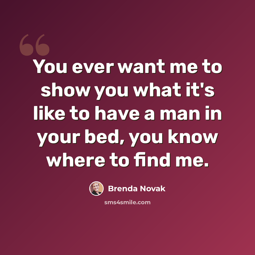 “You ever want me to show you what it's like to have a man in your bed, you know where to find me.” quote by Brenda Novak