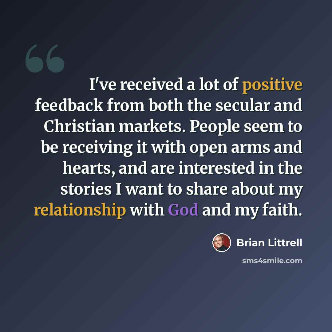 “I've received a lot of positive feedback from both the secular and Christian markets. People seem to be receiving it with open arms and hearts, and are interested in the stories I want to share about my relationship with God and my faith.” quote by Brian Littrell