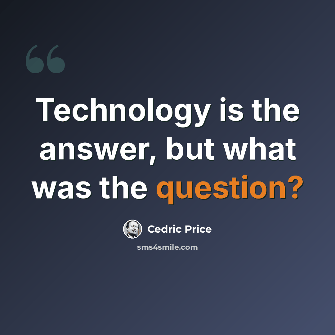 “Technology is the answer, but what was the question?” quote by Cedric Price