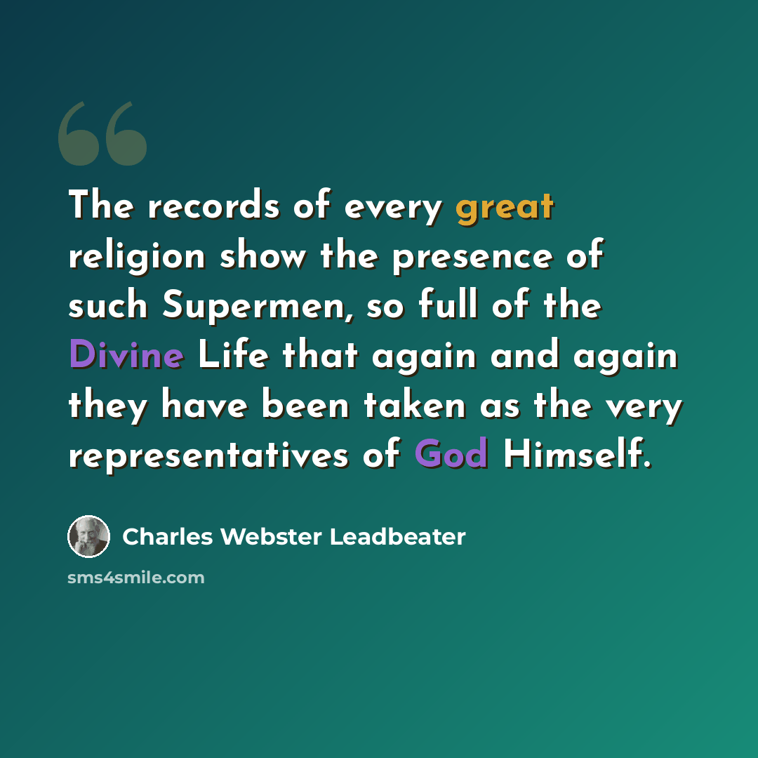 “The records of every great religion show the presence of such Supermen, so full of the Divine Life that again and again they have been taken as the very representatives of God Himself.” quote by Charles Webster Leadbeater