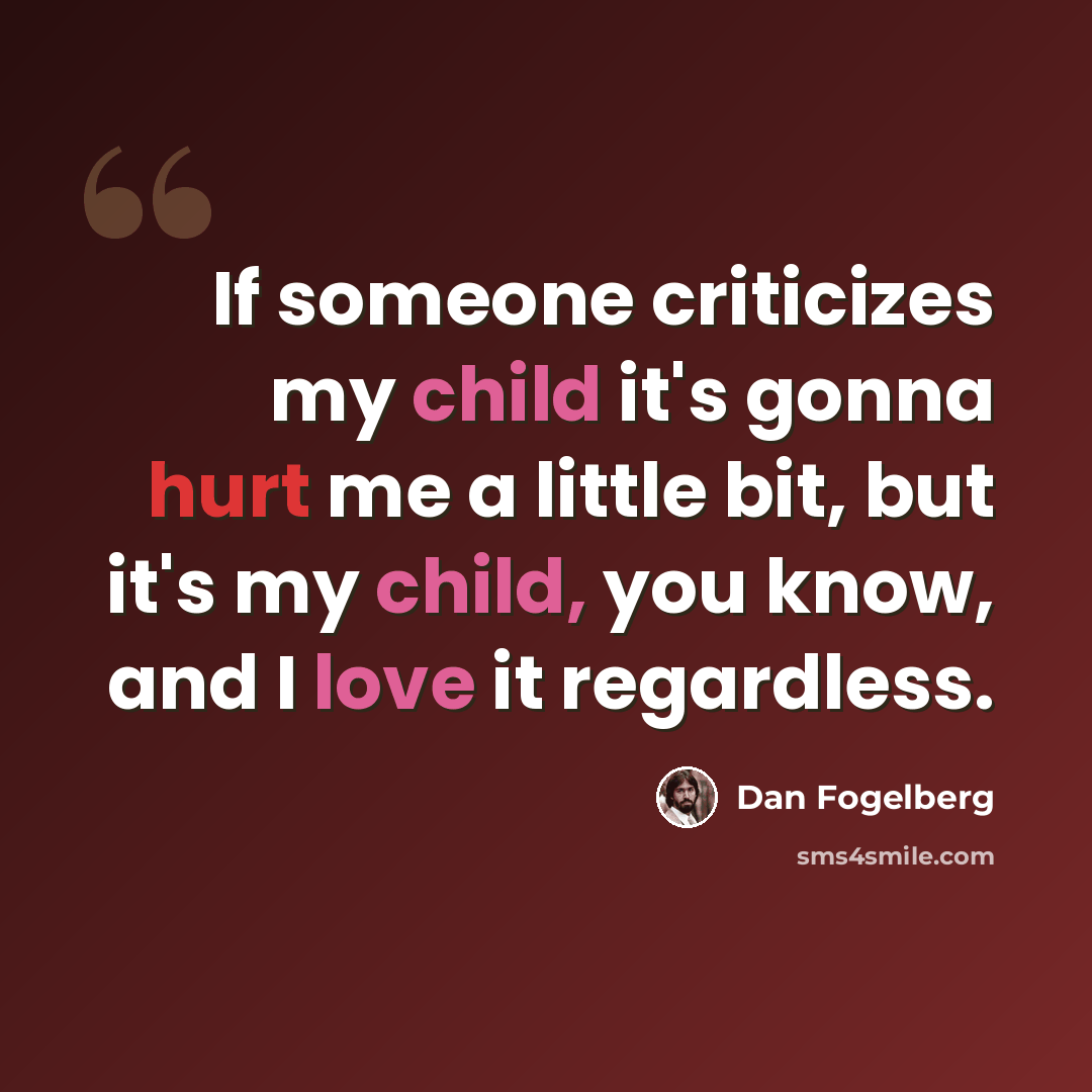 “If someone criticizes my child it's gonna hurt me a little bit, but it's my child, you know, and I love it regardless.” quote by Dan Fogelberg