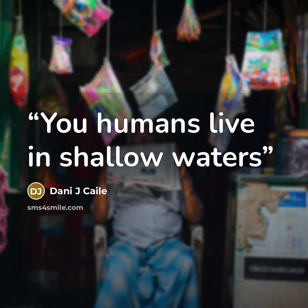 “You humans live in shallow waters” quote by Dani J Caile