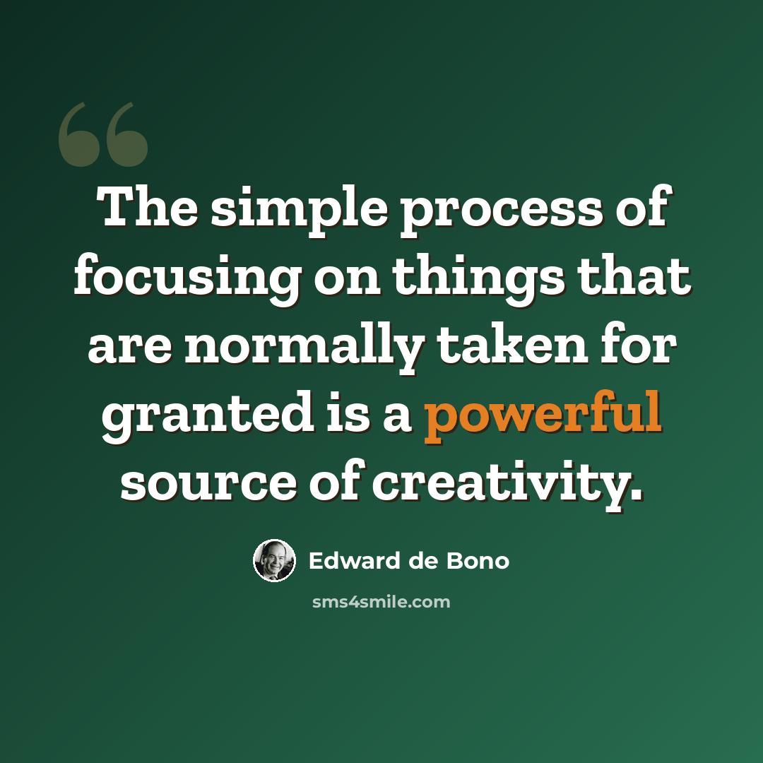 “The simple process of focusing on things that are normally taken for granted is a powerful source of creativity.” quote by Edward de Bono