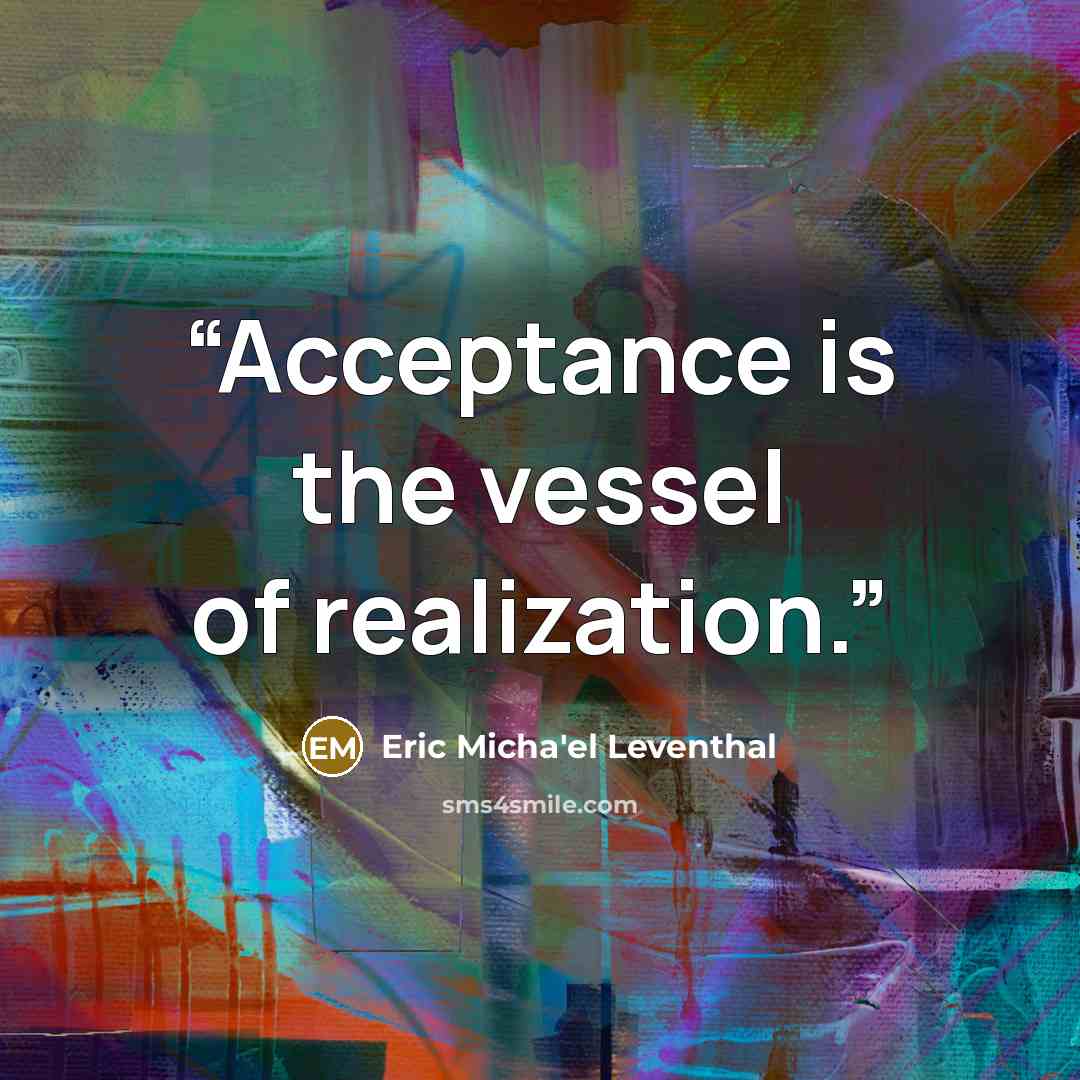 “Acceptance is the vessel of realization.” quote by Eric Micha'el Leventhal