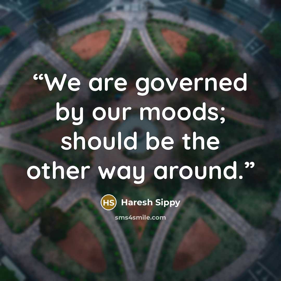 “We are governed by our moods; should be the other way around.” quote by Haresh Sippy