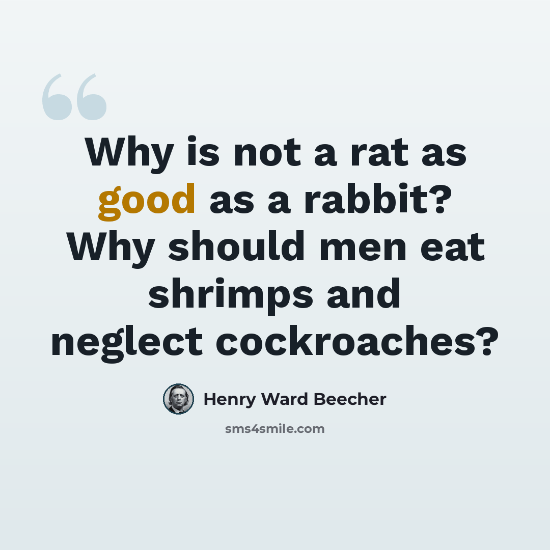 “Why is not a rat as good as a rabbit? Why should men eat shrimps and neglect cockroaches?” quote by Henry Ward Beecher