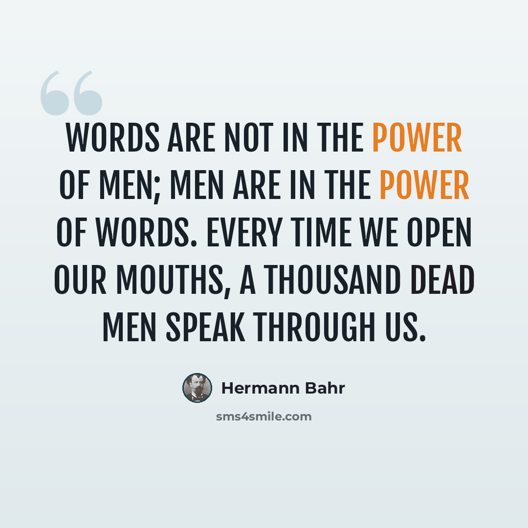 “Words are not in the power of men; men are in the power of words. Every time we open our mouths, a thousand dead men speak through us.” quote by Hermann Bahr