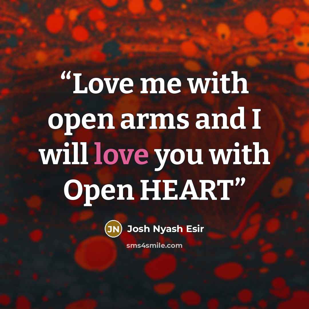 “Love me with open arms and I will love you with Open HEART” quote by Josh Nyash Esir