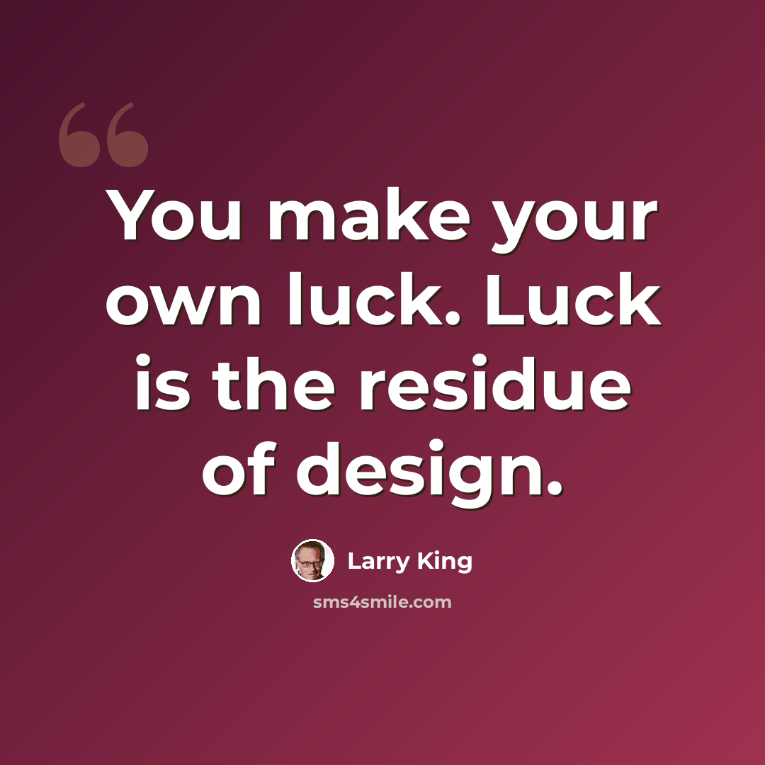 “You make your own luck. Luck is the residue of design.” quote by Larry King