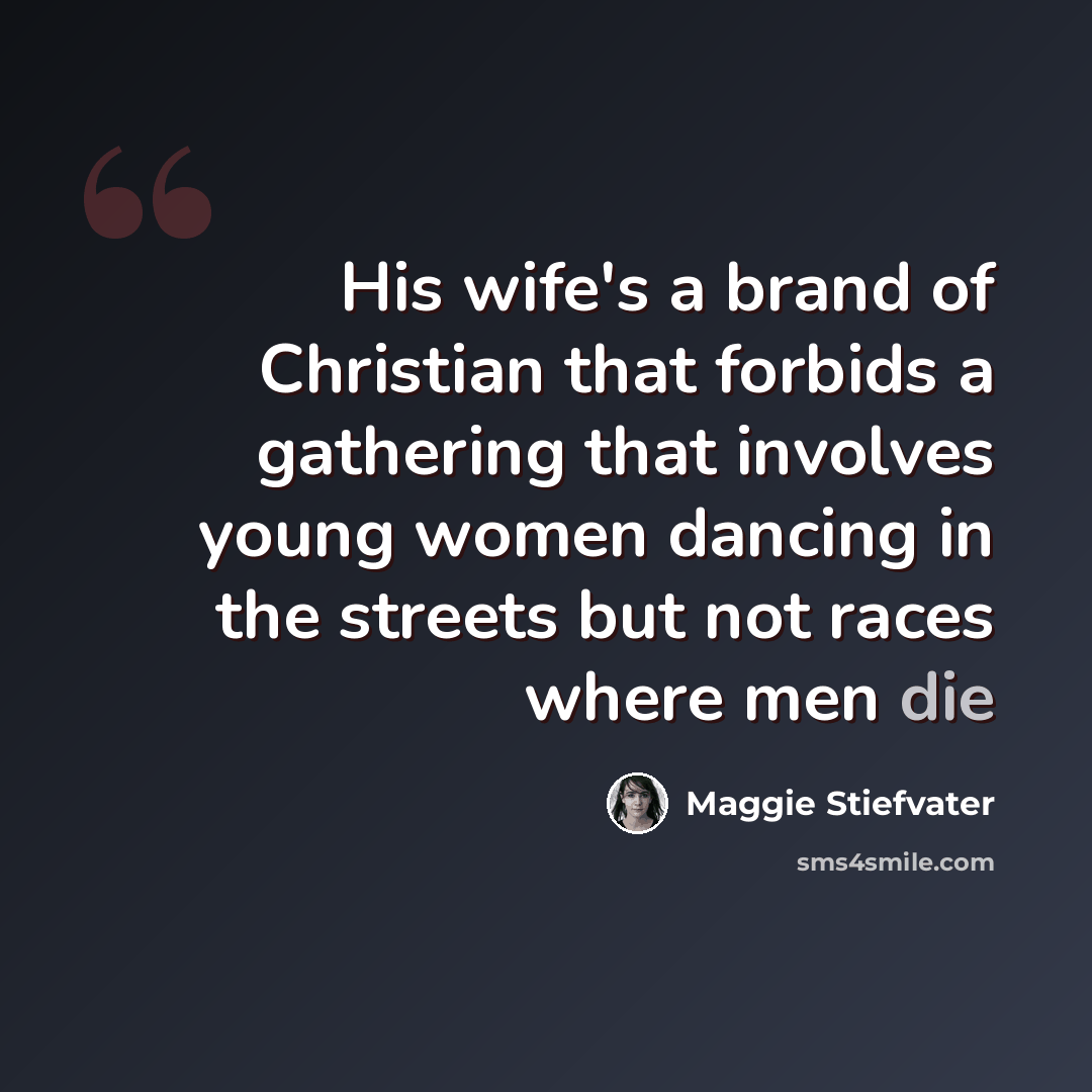 “His wife's a brand of Christian that forbids a gathering that involves young women dancing in the streets but not races where men die” quote by Maggie Stiefvater