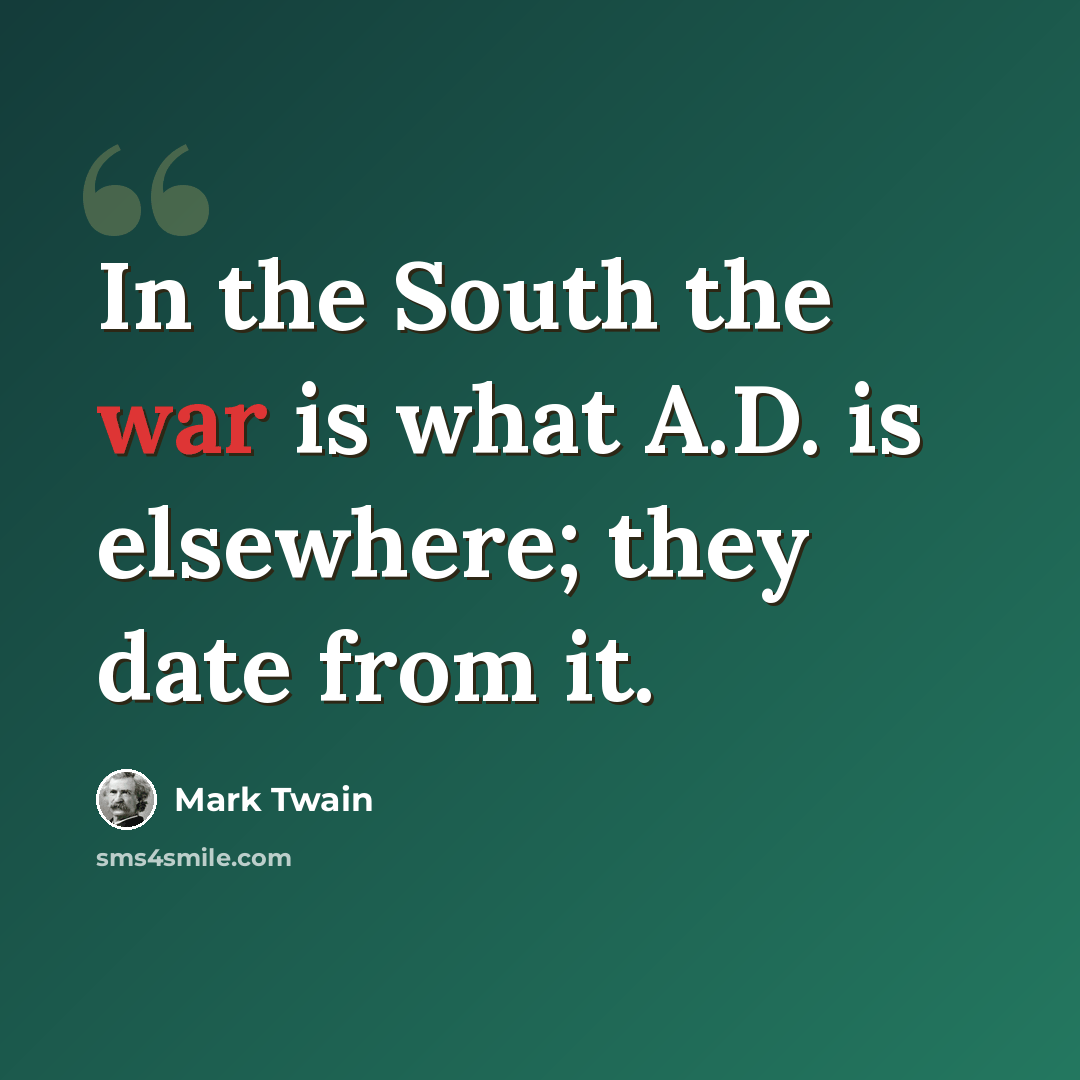 “In the South the war is what A.D. is elsewhere; they date from it.” quote by Mark Twain