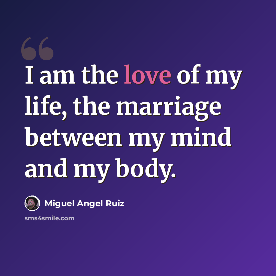“I am the love of my life, the marriage between my mind and my body.” quote by Miguel Angel Ruiz