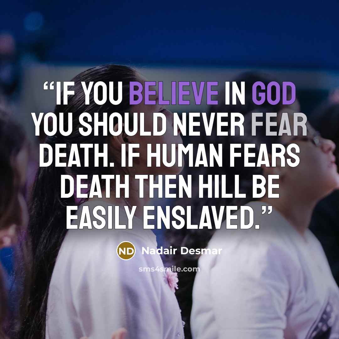 “If you believe in GOD you should never fear death. If human fears death then hill be easily enslaved.” quote by Nadair Desmar