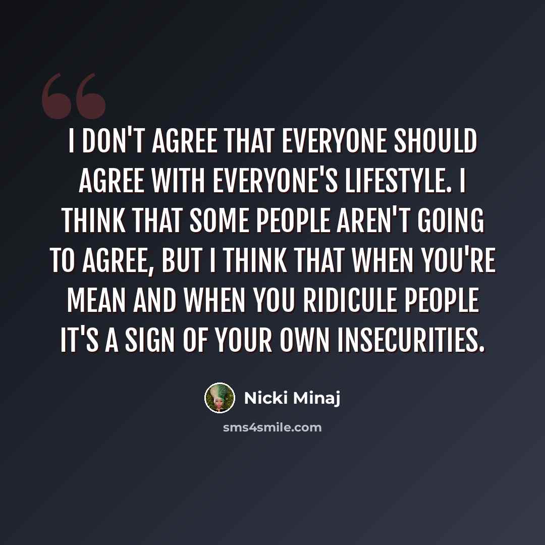 “I don't agree that everyone should agree with everyone's lifestyle. I think that some people aren't going to agree, but I think that when you're mean and when you ridicule people it's a sign of your own insecurities.” quote by Nicki Minaj