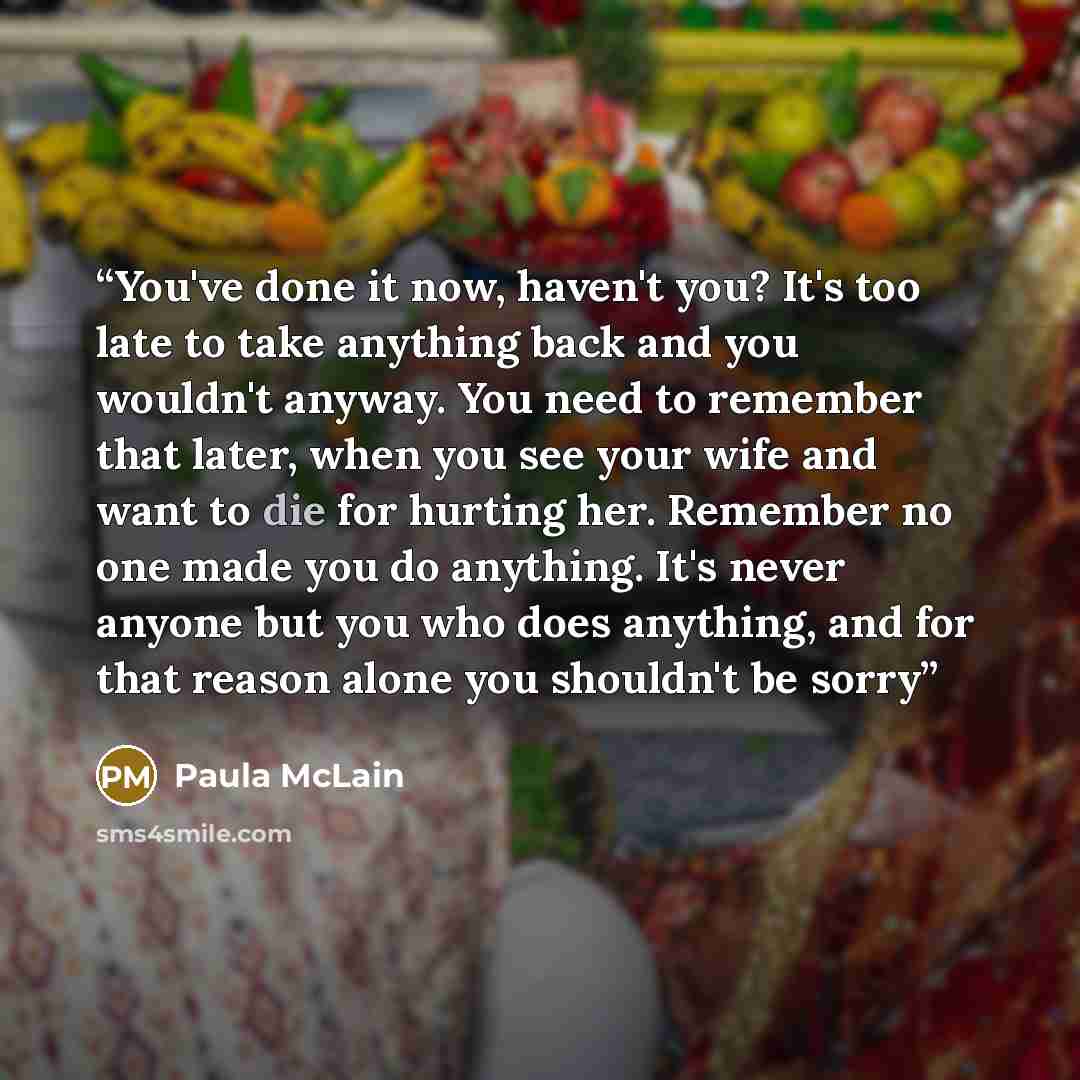 “You've done it now, haven't you? It's too late to take anything back and you wouldn't anyway. You need to remember that later, when you see your wife and want to die for hurting her. Remember no one made you do anything. It's never anyone but you who does anything, and for that reason alone you…” quote by Paula McLain