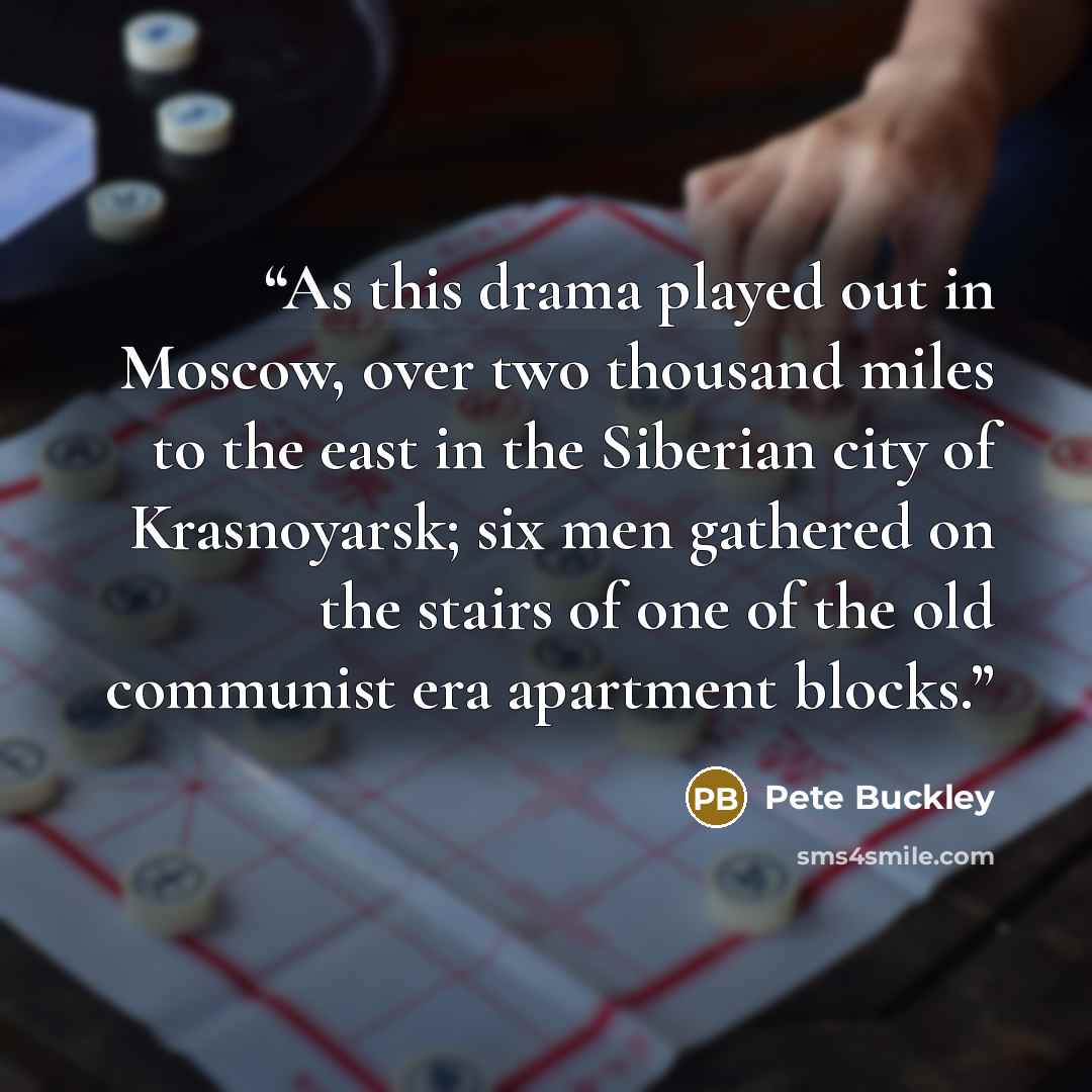 “As this drama played out in Moscow, over two thousand miles to the east in the Siberian city of Krasnoyarsk; six men gathered on the stairs of one of the old communist era apartment blocks.” quote by Pete Buckley