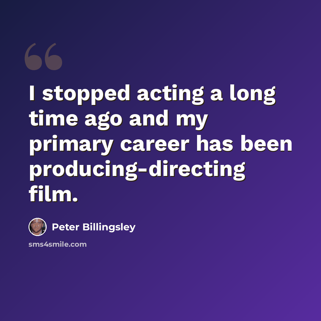 “I stopped acting a long time ago and my primary career has been producing-directing film.” quote by Peter Billingsley