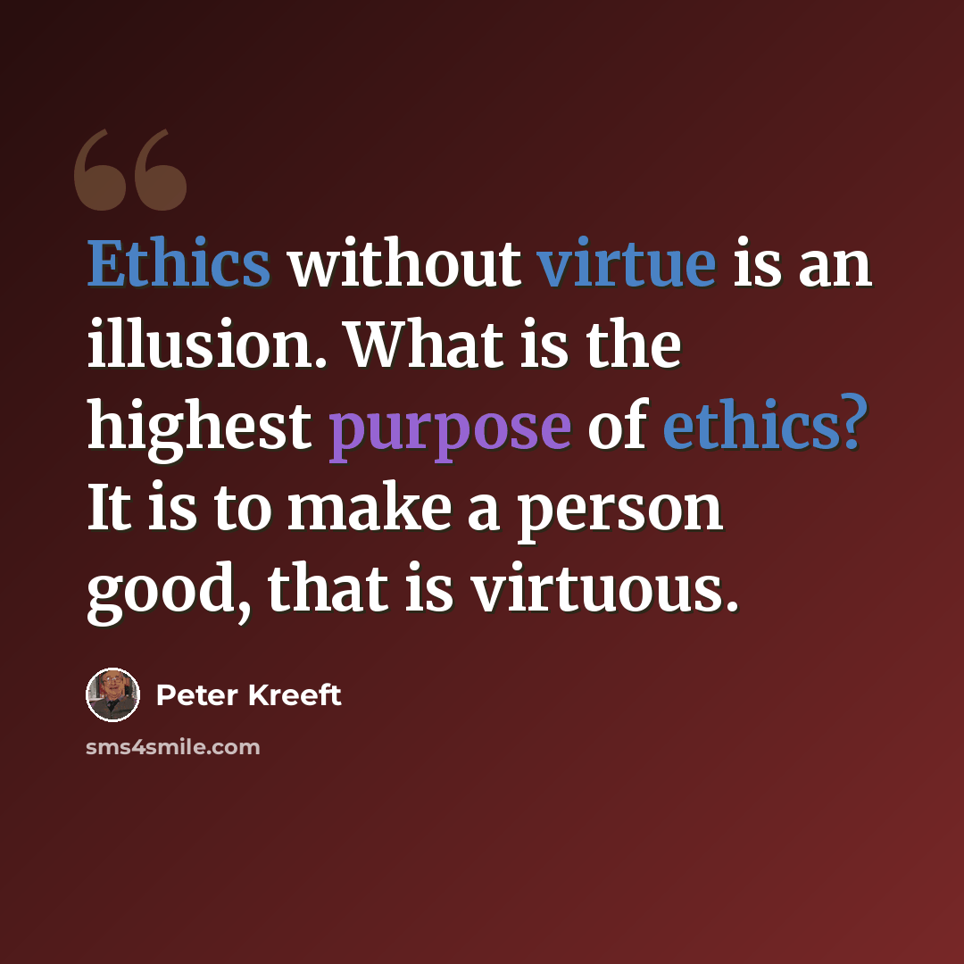 “Ethics without virtue is an illusion. What is the highest purpose of ethics? It is to make a person good, that is virtuous.” quote by Peter Kreeft