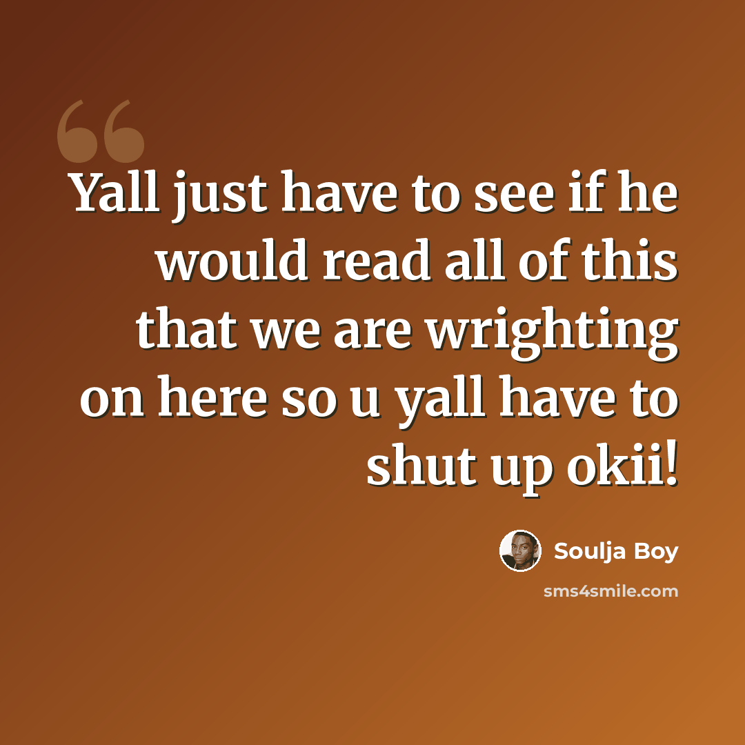 “Yall just have to see if he would read all of this that we are wrighting on here so u yall have to shut up okii!” quote by Soulja Boy