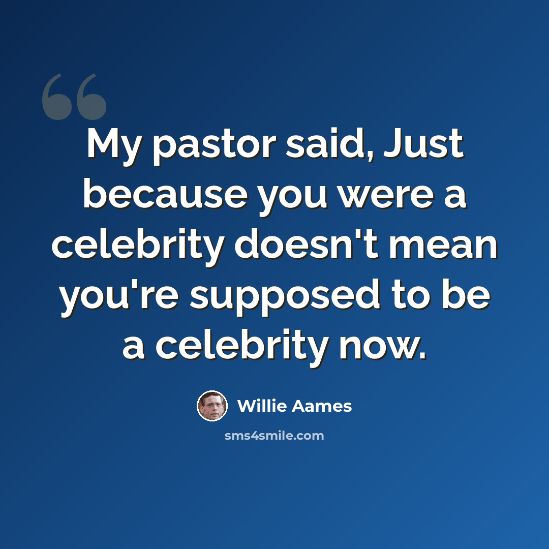 “My pastor said, Just because you were a celebrity doesn't mean you're supposed to be a celebrity now.” quote by Willie Aames