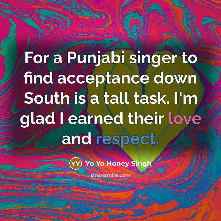 “For a Punjabi singer to find acceptance down South is a tall task. I'm glad I earned their love and respect.” quote by Yo Yo Honey Singh