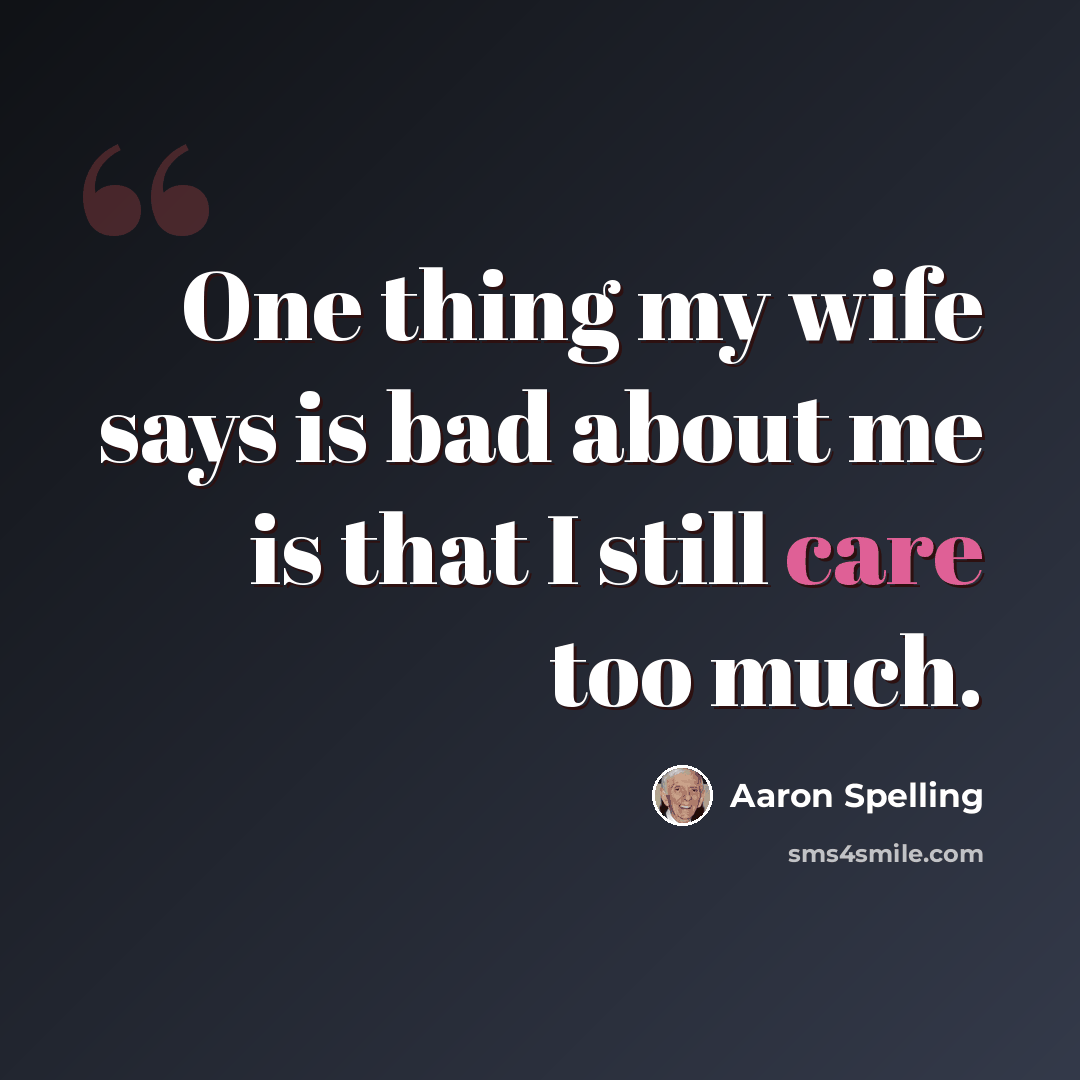 “One thing my wife says is bad about me is that I still care too much.” quote by Aaron Spelling