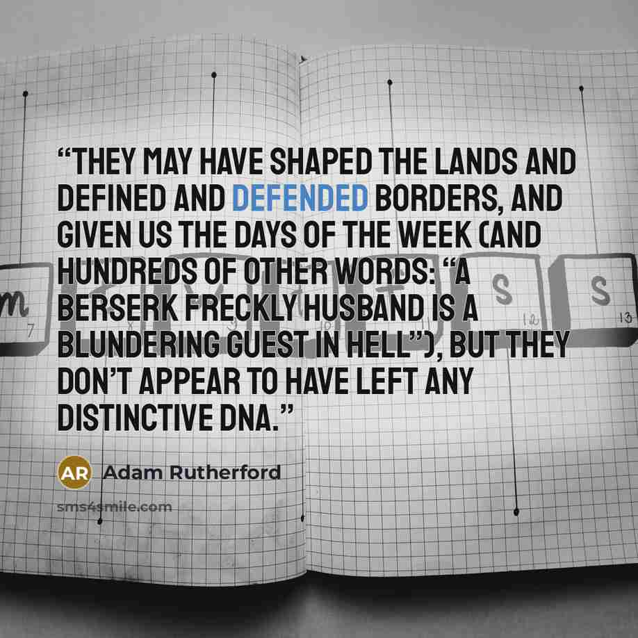“They may have shaped the lands and defined and defended borders, and given us the days of the week (and hundreds of other words: “a berserk freckly husband is a blundering guest in hell”), but they don’t appear to have left any distinctive DNA.” quote by Adam Rutherford