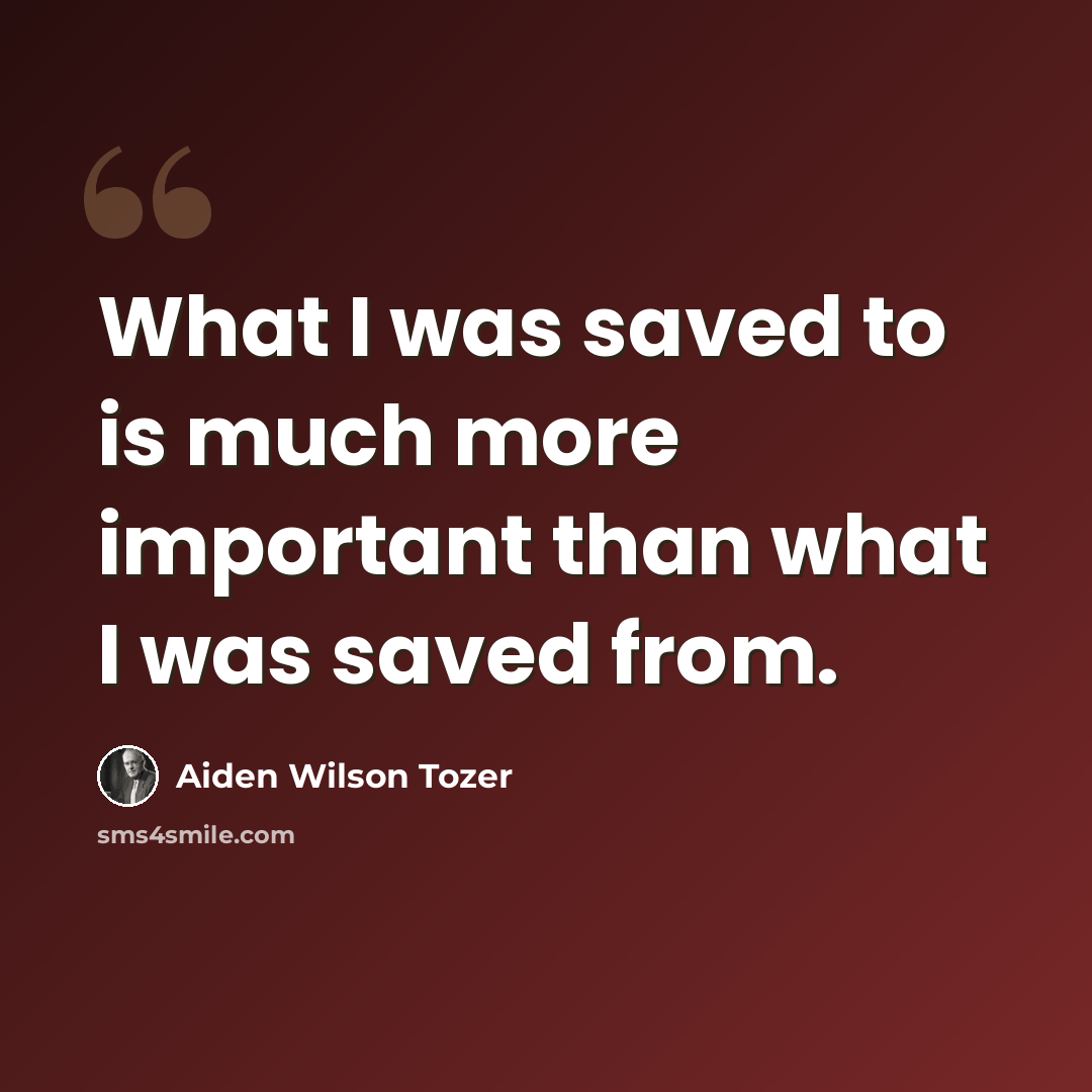 “What I was saved to is much more important than what I was saved from.” quote by Aiden Wilson Tozer