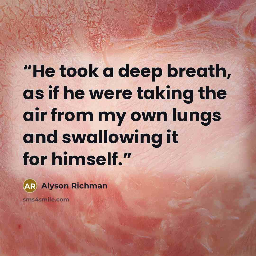 “He took a deep breath, as if he were taking the air from my own lungs and swallowing it for himself.” quote by Alyson Richman