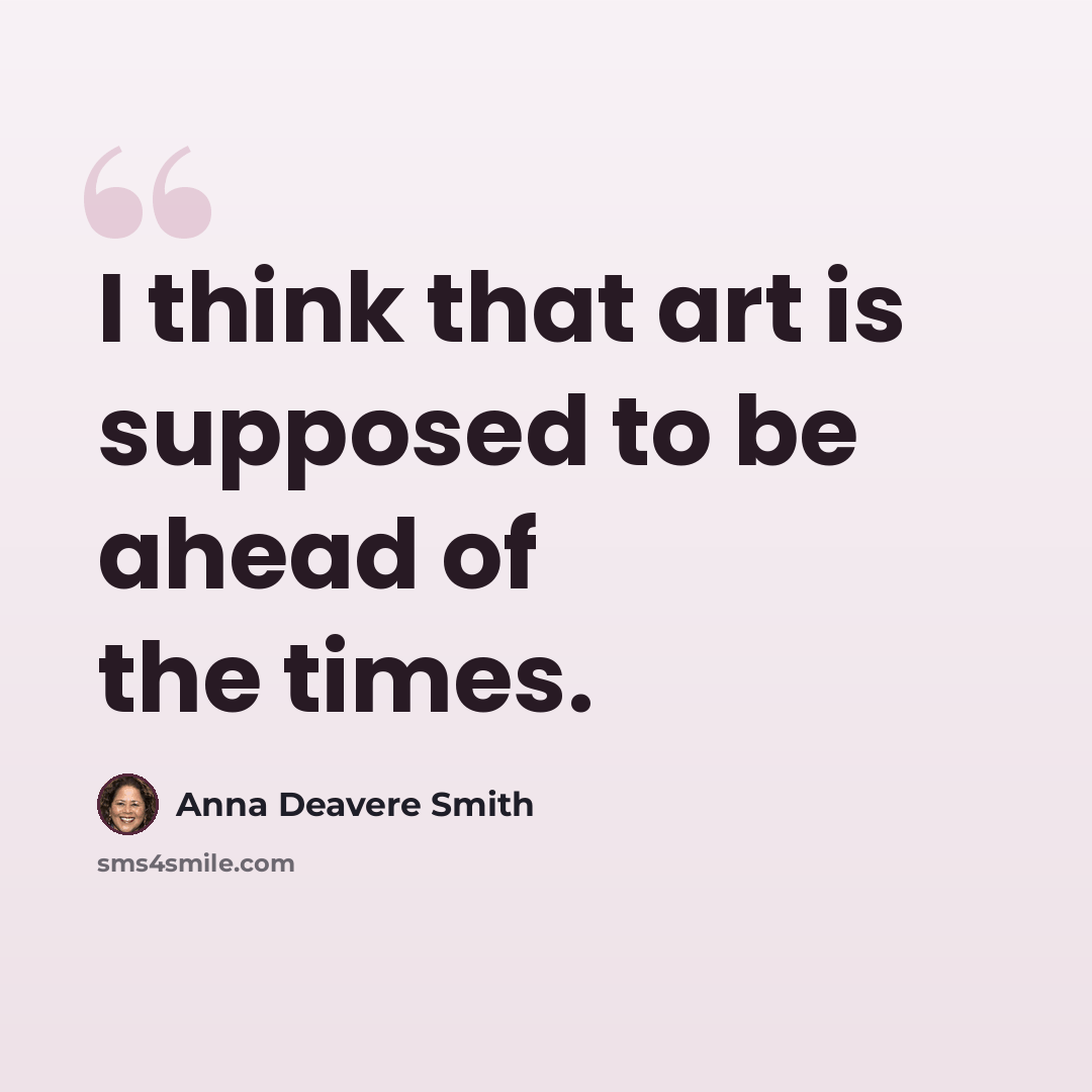 “I think that art is supposed to be ahead of the times.” quote by Anna Deavere Smith
