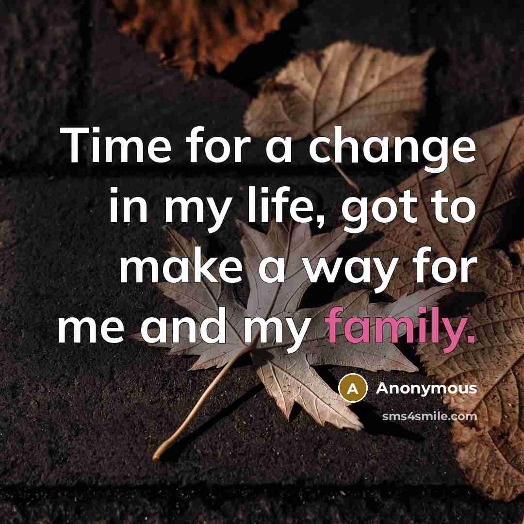 “Time for a change in my life, got to make a way for me and my family.” quote by Anonymous