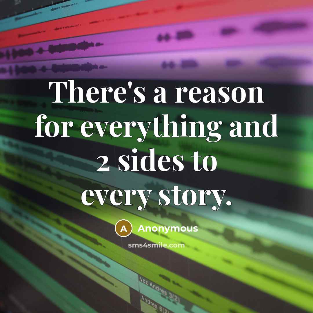 “There's a reason for everything and 2 sides to every story.” quote by Anonymous