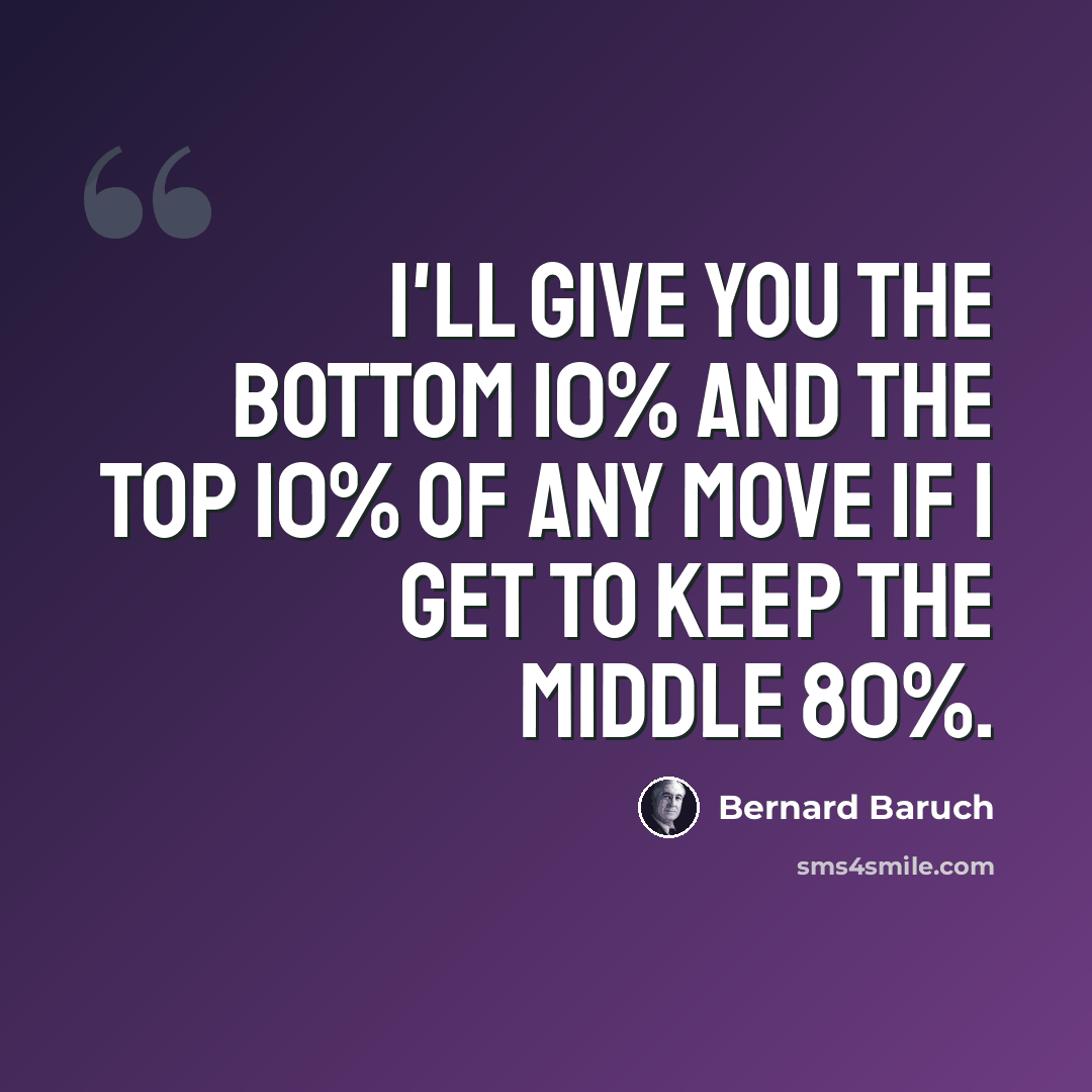 “I'll give you the bottom 10% and the top 10% of any move if I get to keep the middle 80%.” quote by Bernard Baruch